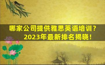 哪家公司提供雅思英语培训？ 2023年最新排名揭晓！